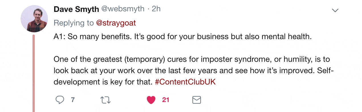 Twitter reply from Dave Smyth. "So many benefits. It's good for your business but also mental health. One of the greatest temporary cures for imposter syndrome or humility is to look back over your work for the past few years and see how it's improved. Self-development is key for that.